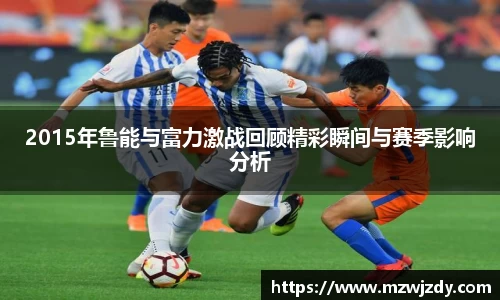 2015年鲁能与富力激战回顾精彩瞬间与赛季影响分析