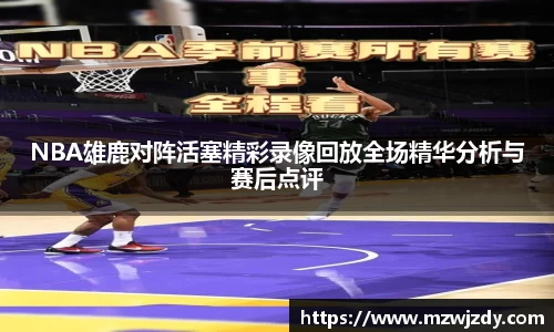 NBA雄鹿对阵活塞精彩录像回放全场精华分析与赛后点评