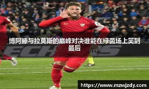 博阿滕与拉莫斯的巅峰对决谁能在绿茵场上笑到最后