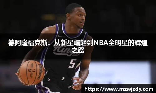 德阿隆福克斯：从新星崛起到NBA全明星的辉煌之路