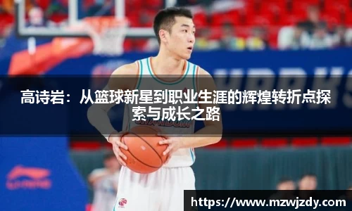 高诗岩：从篮球新星到职业生涯的辉煌转折点探索与成长之路